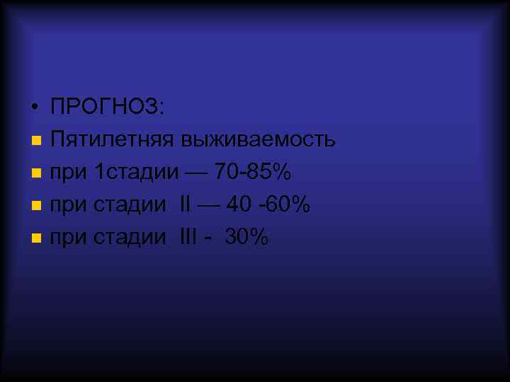  • ПРОГНОЗ: Пятилетняя выживаемость при 1 стадии — 70 -85% при стадии II
