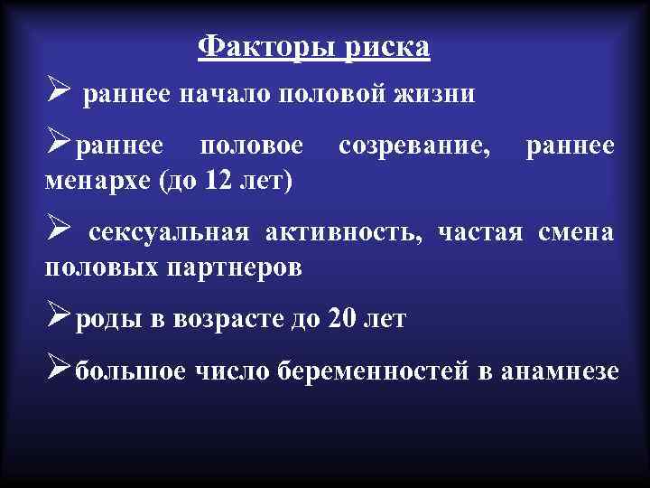 Факторы риска Ø раннее начало половой жизни Øраннее половое созревание, раннее менархе (до 12