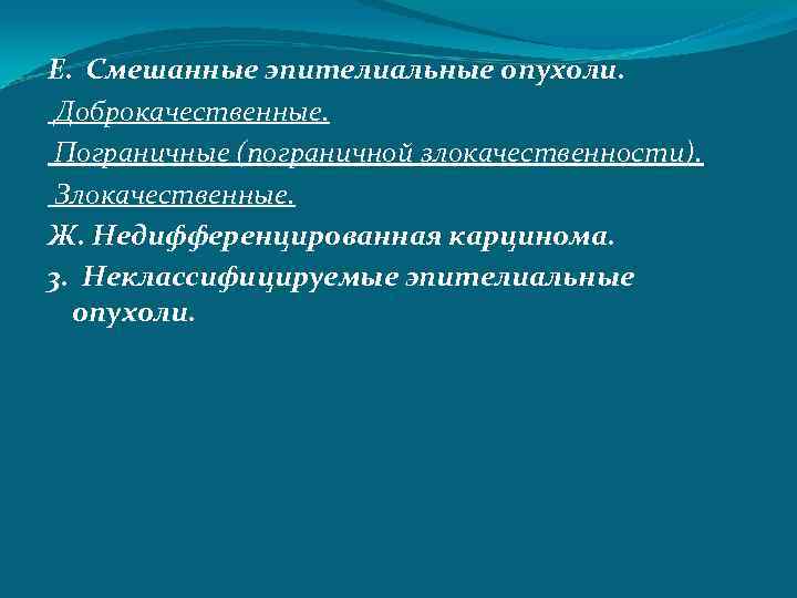 Е. Смешанные эпителиальные опухоли. Доброкачественные. Пограничные (пограничной злокачественности). Злокачественные. Ж. Недифференцированная карцинома. 3. Неклассифицируемые