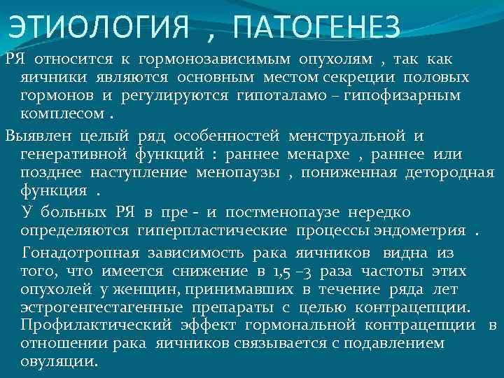 ЭТИОЛОГИЯ , ПАТОГЕНЕЗ РЯ относится к гормонозависимым опухолям , так как яичники являются основным
