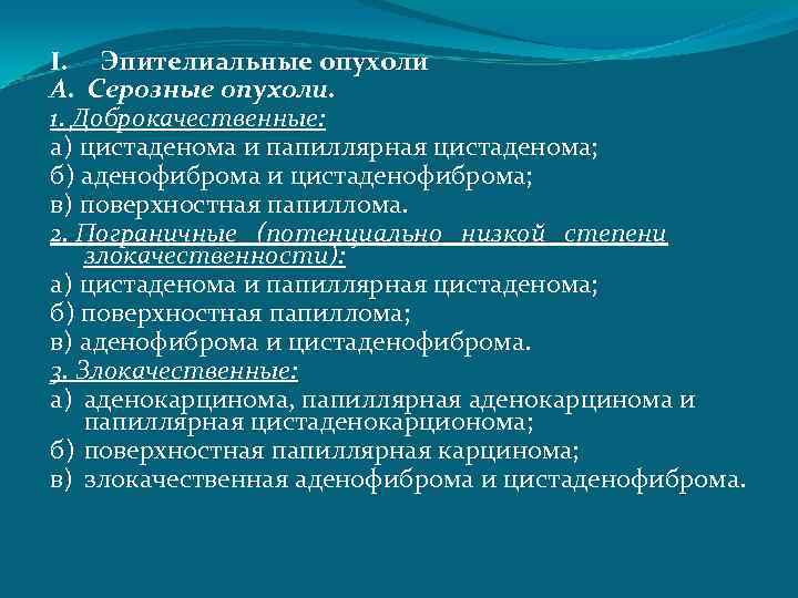 I. Эпителиальные опухоли А. Серозные опухоли. 1. Доброкачественные: а) цистаденома и папиллярная цистаденома; б)