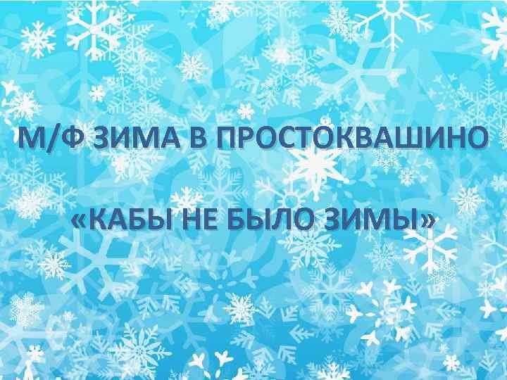 М/Ф ЗИМА В ПРОСТОКВАШИНО «КАБЫ НЕ БЫЛО ЗИМЫ» 