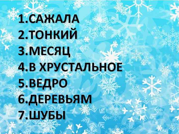 1. САЖАЛА 2. ТОНКИЙ 3. МЕСЯЦ 4. В ХРУСТАЛЬНОЕ 5. ВЕДРО 6. ДЕРЕВЬЯМ 7.