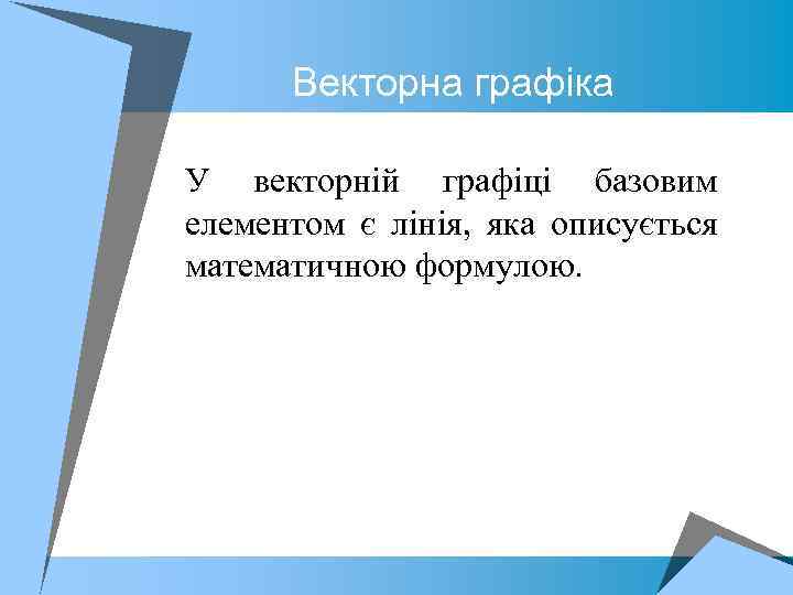 Векторна графіка У векторній графіці базовим елементом є лінія, яка описується математичною формулою. 