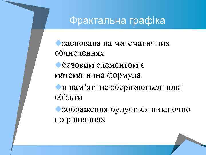 Фрактальна графіка uзаснована на математичних обчисленнях uбазовим елементом є математична формула uв пам’яті не