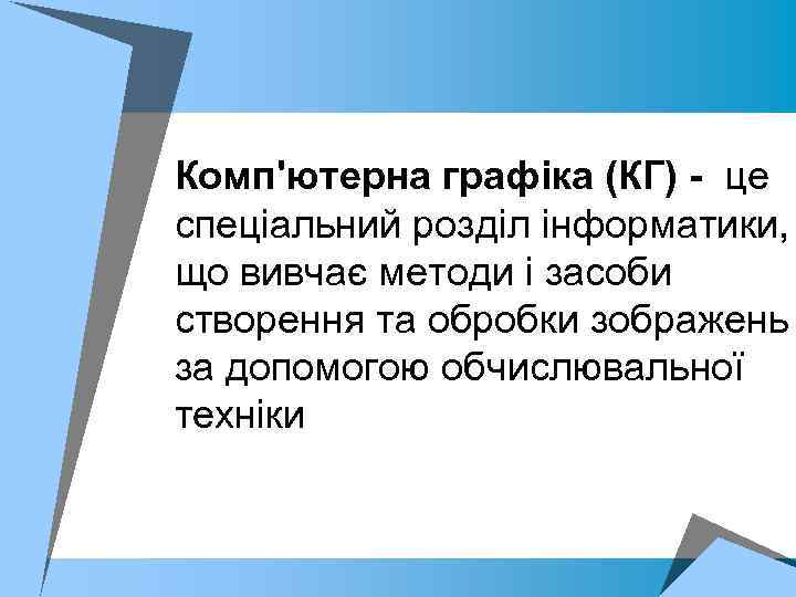 Комп'ютерна графіка (КГ) - це спеціальний розділ інформатики, що вивчає методи і засоби створення