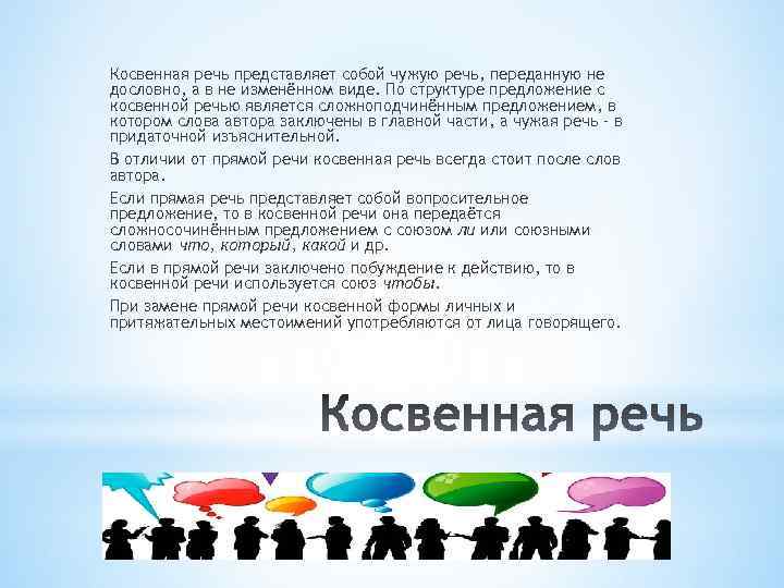 Косвенная речь представляет собой чужую речь, переданную не дословно, а в не изменённом виде.