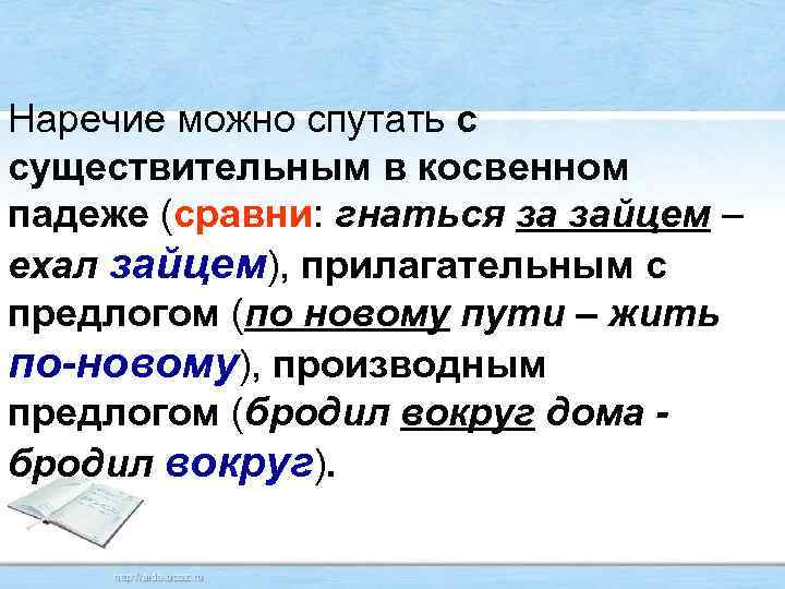 Наречие можно спутать с существительным в косвенном падеже (сравни: гнаться за зайцем – ехал