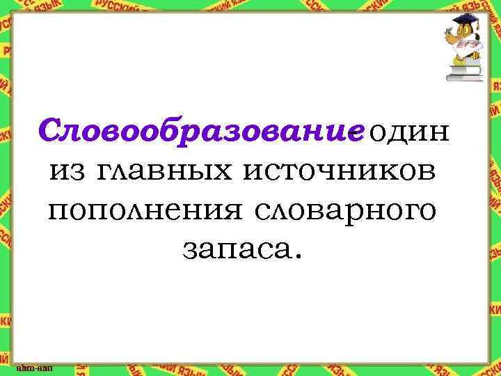 Словообразование один из главных источников пополнения словарного запаса. 