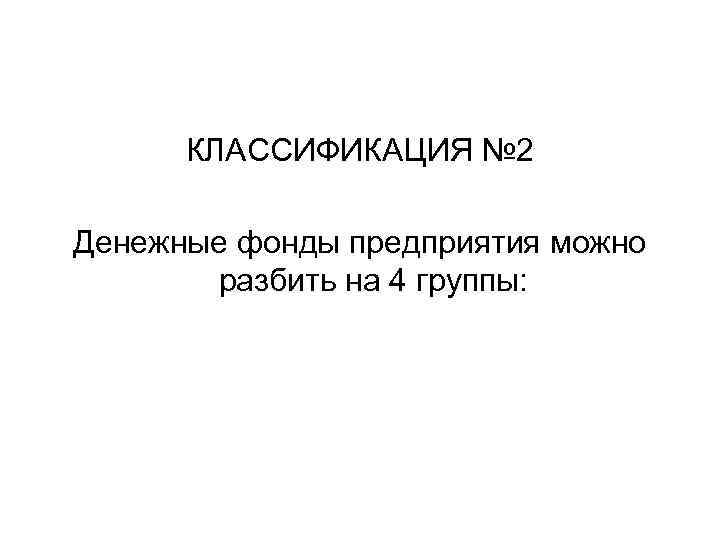 КЛАССИФИКАЦИЯ № 2 Денежные фонды предприятия можно разбить на 4 группы: 