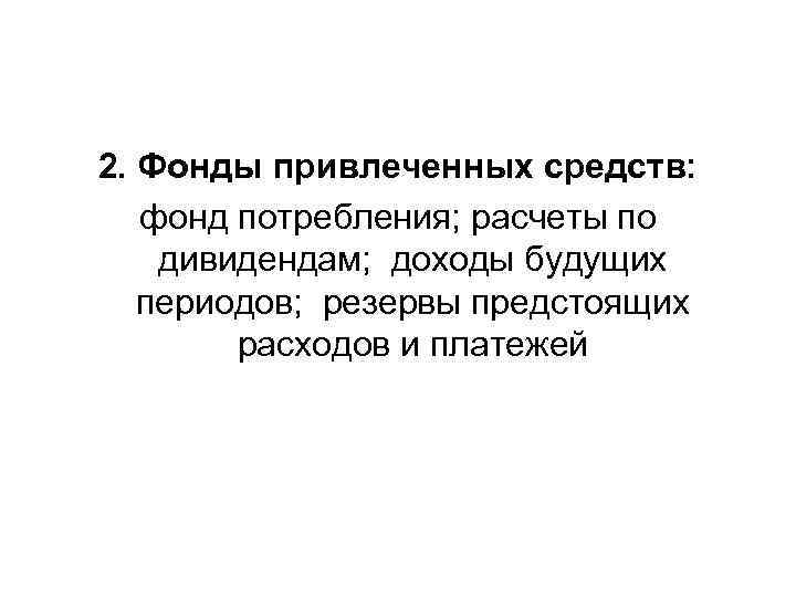 2. Фонды привлеченных средств: фонд потребления; расчеты по дивидендам; доходы будущих периодов; резервы предстоящих