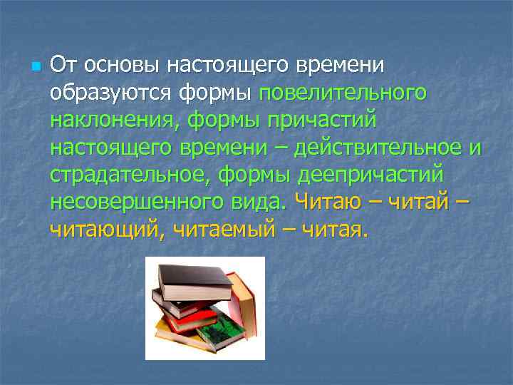 n От основы настоящего времени образуются формы повелительного наклонения, формы причастий настоящего времени –