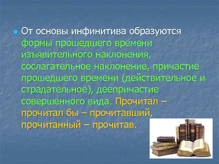 n От основы инфинитива образуются формы прошедшего времени изъявительного наклонения, сослагательное наклонение, причастие прошедшего
