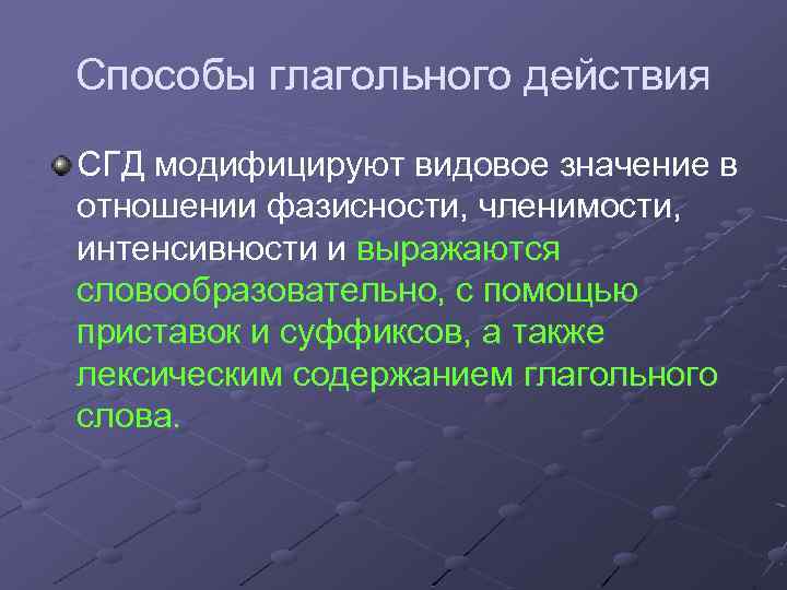 Способы глагольного действия СГД модифицируют видовое значение в отношении фазисности, членимости, интенсивности и выражаются