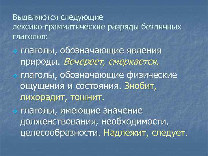 Выделяются следующие лексико-грамматические разряды безличных глаголов: глаголы, обозначающие явления природы. Вечереет, смеркается. v глаголы,