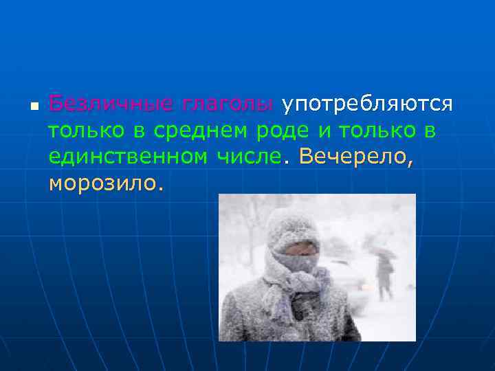 n Безличные глаголы употребляются только в среднем роде и только в единственном числе. Вечерело,