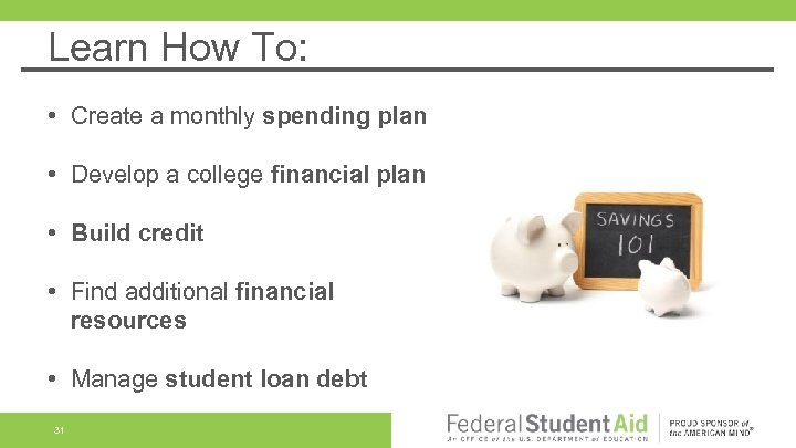 Learn How To: • Create a monthly spending plan • Develop a college financial