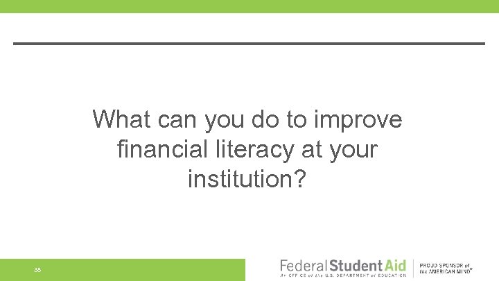 What can you do to improve financial literacy at your institution? 38 