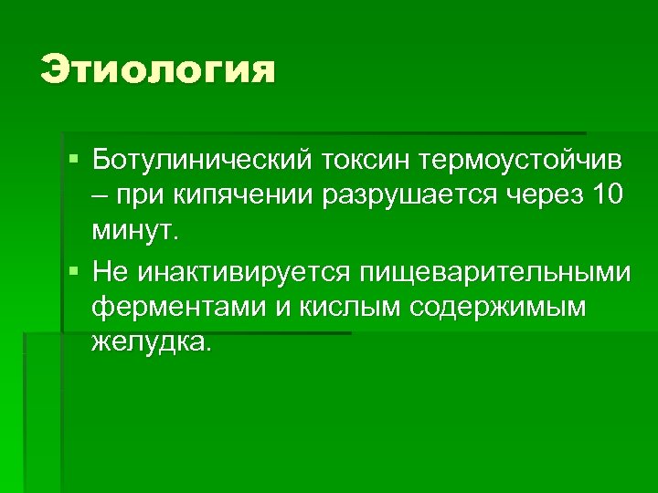 Этиология § Ботулинический токсин термоустойчив – при кипячении разрушается через 10 минут. § Не