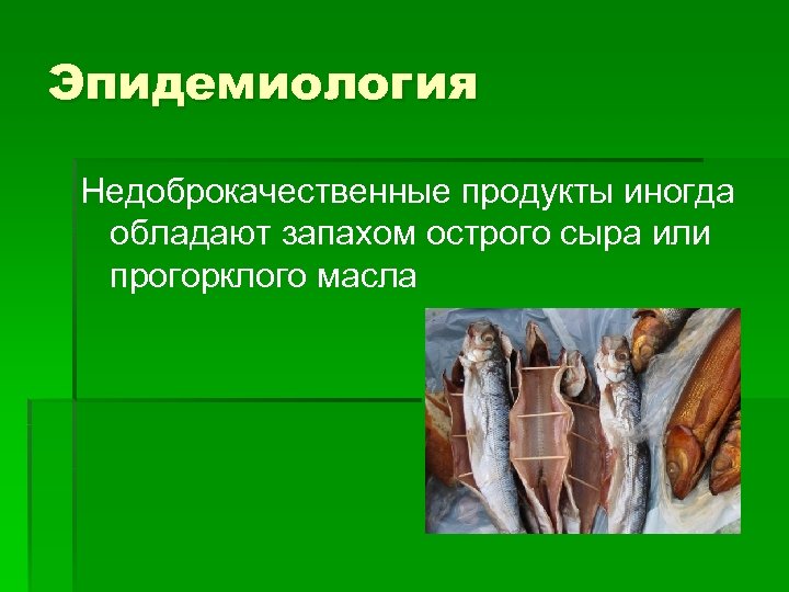 Эпидемиология Недоброкачественные продукты иногда обладают запахом острого сыра или прогорклого масла 