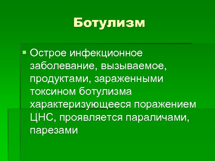 Ботулизм § Острое инфекционное заболевание, вызываемое, заболевание, продуктами, зараженными токсином ботулизма характеризующееся поражением ЦНС,