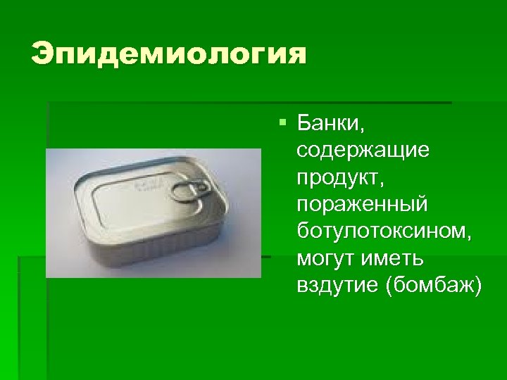 Эпидемиология § Банки, содержащие продукт, пораженный ботулотоксином, могут иметь вздутие (бомбаж) 