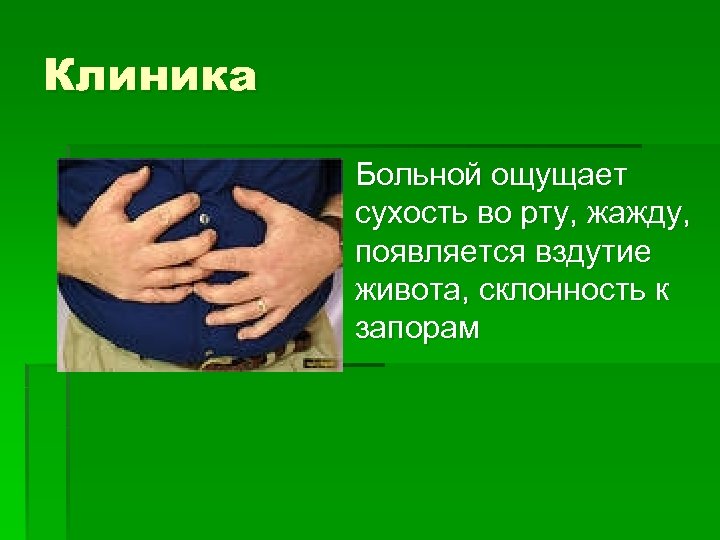 Клиника § Больной ощущает сухость во рту, жажду, появляется вздутие живота, склонность к запорам