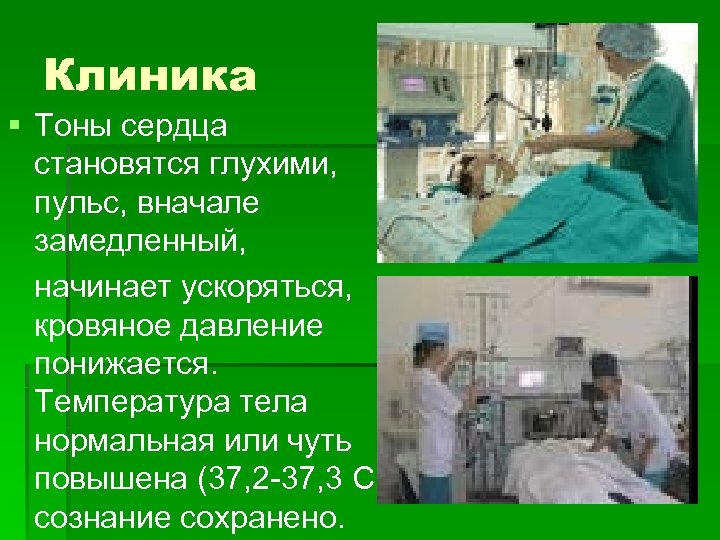 Клиника § Тоны сердца становятся глухими, пульс, вначале замедленный, начинает ускоряться, кровяное давление понижается.