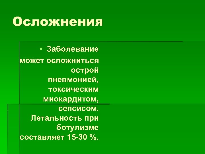 Осложнения § Заболевание может осложниться острой пневмонией, токсическим миокардитом, сепсисом. Летальность при ботулизме составляет