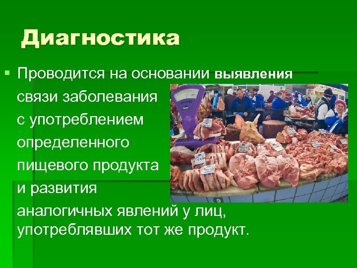 Диагностика § Проводится на основании выявления связи заболевания с употреблением определенного пищевого продукта и