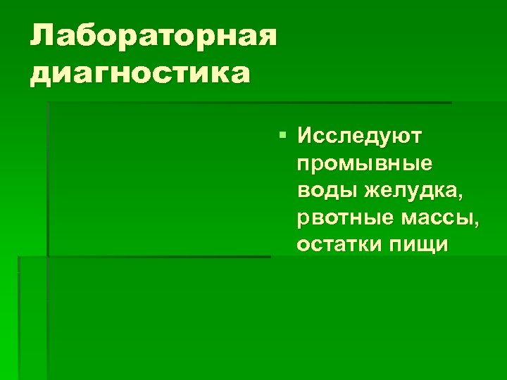 Лабораторная диагностика § Исследуют промывные воды желудка, рвотные массы, остатки пищи 