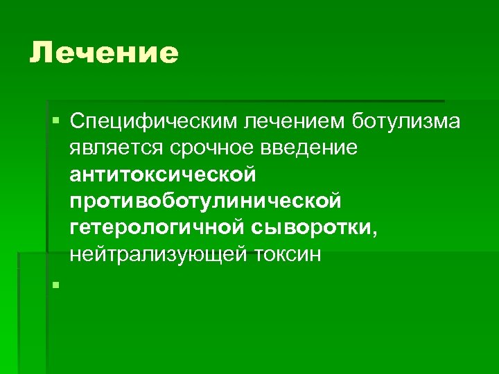 Лечение § Специфическим лечением ботулизма является срочное введение антитоксической противоботулинической гетерологичной сыворотки, нейтрализующей токсин