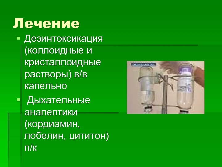 Лечение § Дезинтоксикация (коллоидные и кристаллоидные растворы) в/в капельно § Дыхательные аналептики (кордиамин, лобелин,