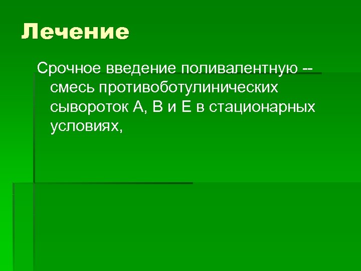 Лечение Срочное введение поливалентную -- смесь противоботулинических сывороток А, В и Е в стационарных