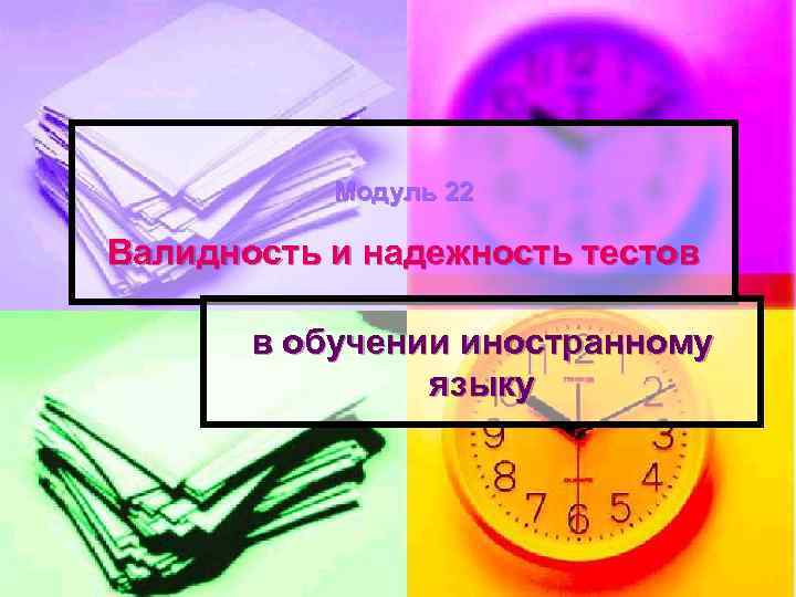 Модуль 22 Валидность и надежность тестов в обучении иностранному языку 