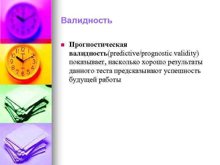 Валидность n Прогностическая валидность(predictive/prognostic validity) показывает, насколько хорошо результаты данного теста предсказывают успешность будущей