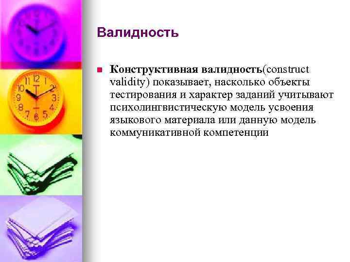 Валидность n Конструктивная валидность(construct validity) показывает, насколько объекты тестирования и характер заданий учитывают психолингвистическую