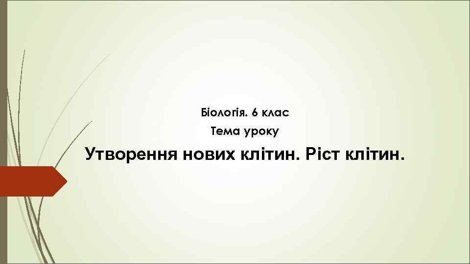 Біологія. 6 клас Тема уроку Утворення нових клітин. Ріст клітин. 
