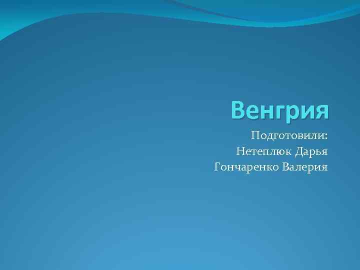 Венгрия Подготовили: Нетеплюк Дарья Гончаренко Валерия 