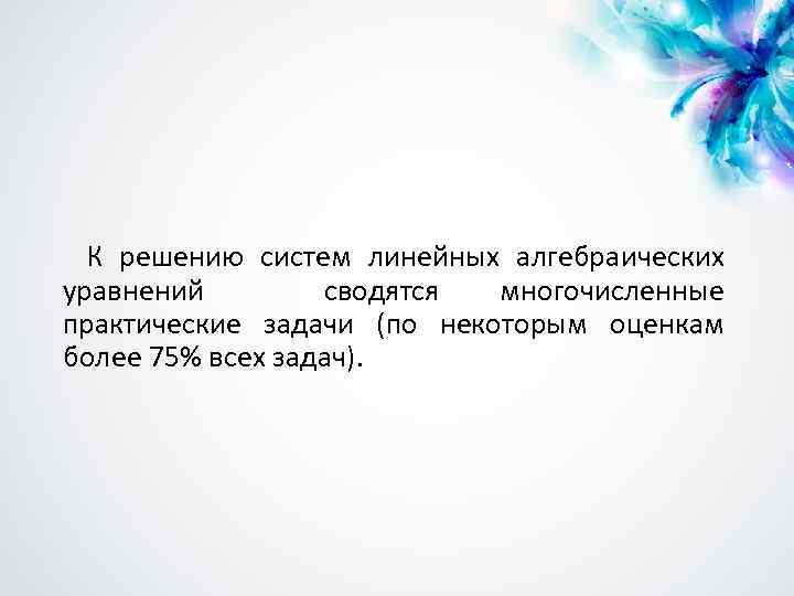 К решению систем линейных алгебраических уравнений сводятся многочисленные практические задачи (по некоторым оценкам более