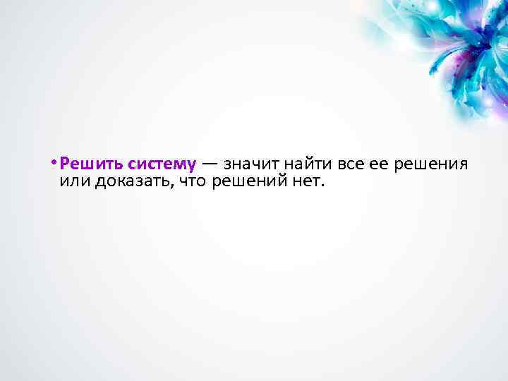  • Решить систему — значит найти все ее решения или доказать, что решений