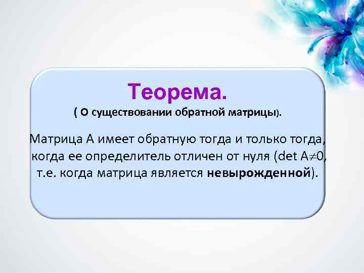 Теорема. ( О существовании обратной матрицы). Матрица А имеет обратную тогда и только тогда,