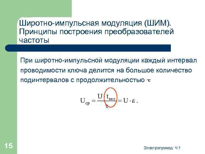 Широтно-импульсная модуляция (ШИМ). Принципы построения преобразователей частоты При широтно-импульсной модуляции каждый интервал проводимости ключа