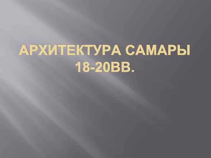 АРХИТЕКТУРА САМАРЫ 18 -20 ВВ. 