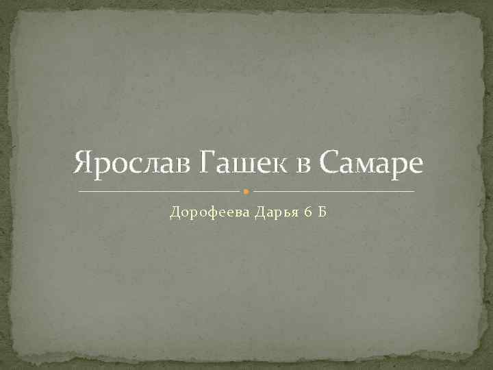 Ярослав Гашек в Самаре Дорофеева Дарья 6 Б 