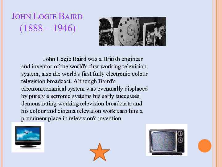 JOHN LOGIE BAIRD (1888 – 1946) John Logie Baird was a British engineer and