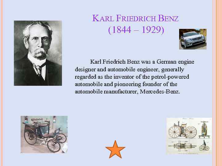 KARL FRIEDRICH BENZ (1844 – 1929) Karl Friedrich Benz was a German engine designer