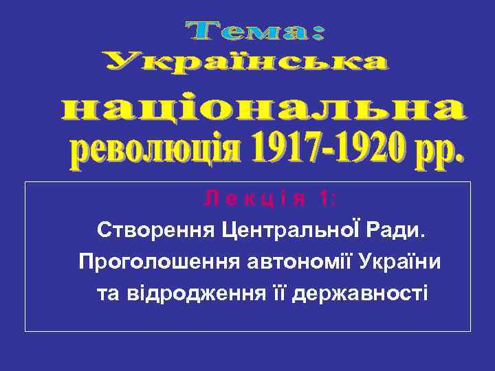 Л е к ц і я 1: Створення ЦентральноЇ Ради. Проголошення автономії України та
