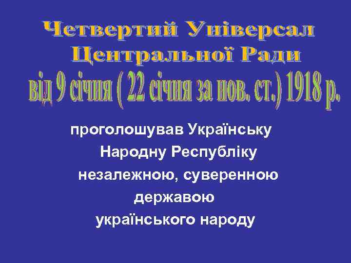 проголошував Українську Народну Республіку незалежною, суверенною державою українського народу 