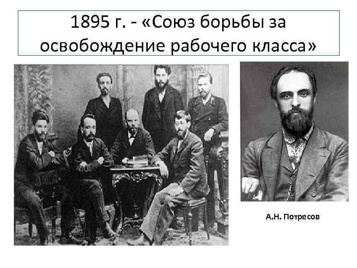 1895 г. - «Союз борьбы за освобождение рабочего класса» А. Н. Потресов 